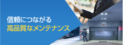 信頼につながる 高品質なメンテナンス