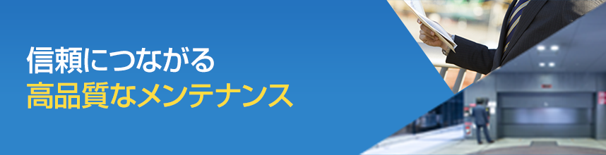 信頼につながる 高品質なメンテナンス