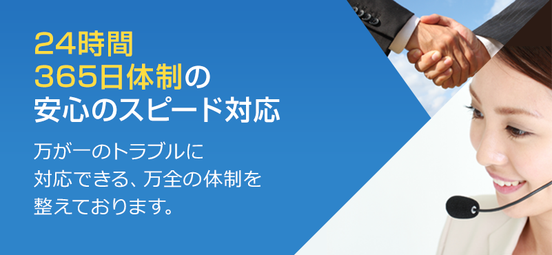 24時間 365日体制の 安心のスピード対応