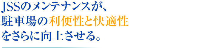 JSSのメンテナンスが、駐車場の利便性と快適性をさらに向上させる。